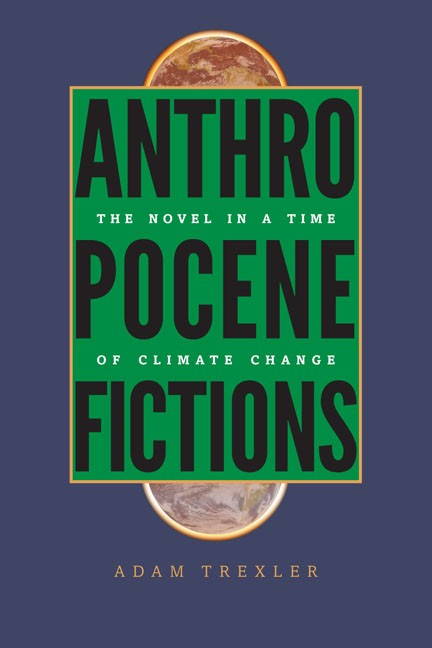 Adam Trexler, Anthropocene Fictions: The Novel in a Time of Climate Change